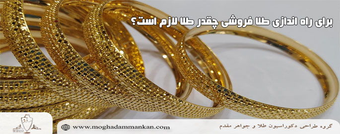 برای راه اندازی طلا فروشی چقدر طلا لازم است؟